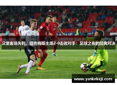 汉堡客场失利，捷克梅斯主场2-0击败对手：足球之夜的经典对决